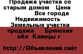 Продажа участка со старым домом › Цена ­ 2 000 000 - Все города Недвижимость » Земельные участки продажа   . Брянская обл.,Клинцы г.